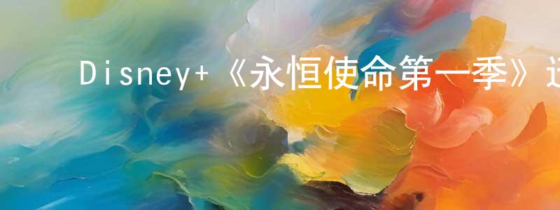 影视迷陈光庭的个人博客,Disney+《永恒使命第一季》迅雷下载/在线观看/百度云-选秀/综艺-美剧天堂